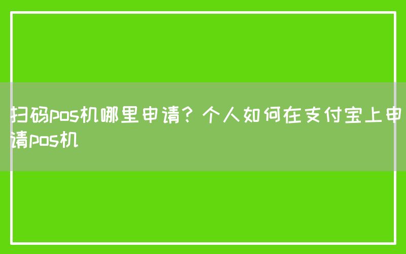 扫码pos机哪里申请？个人如何在支付宝上申请pos机