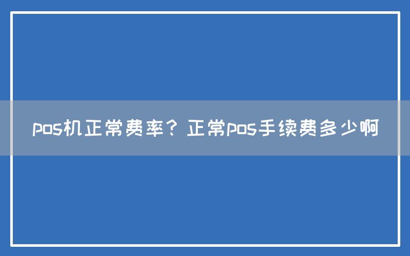 pos机正常费率？正常pos手续费多少啊