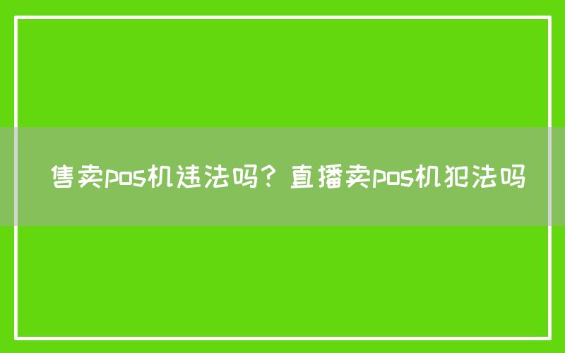 售卖pos机违法吗？直播卖pos机犯法吗