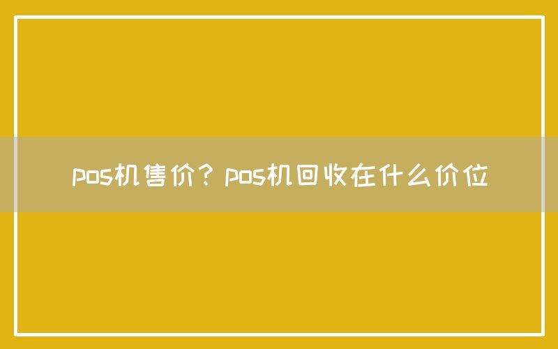 pos机售价？pos机回收在什么价位