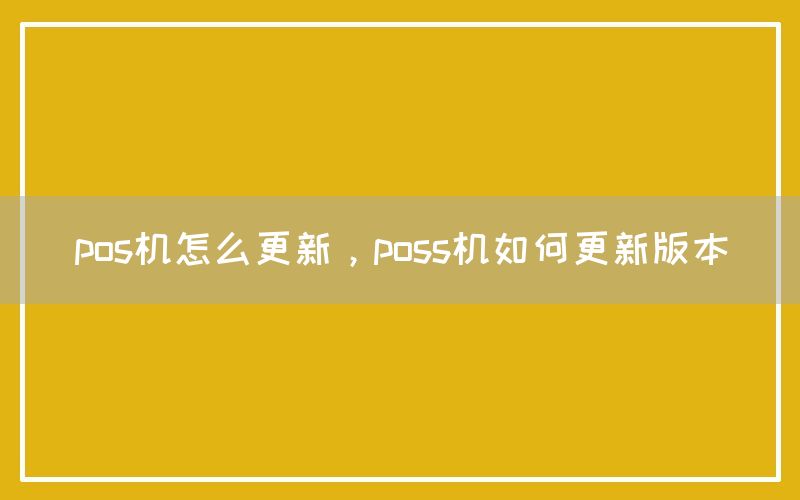 pos机怎么更新，poss机如何更新版本