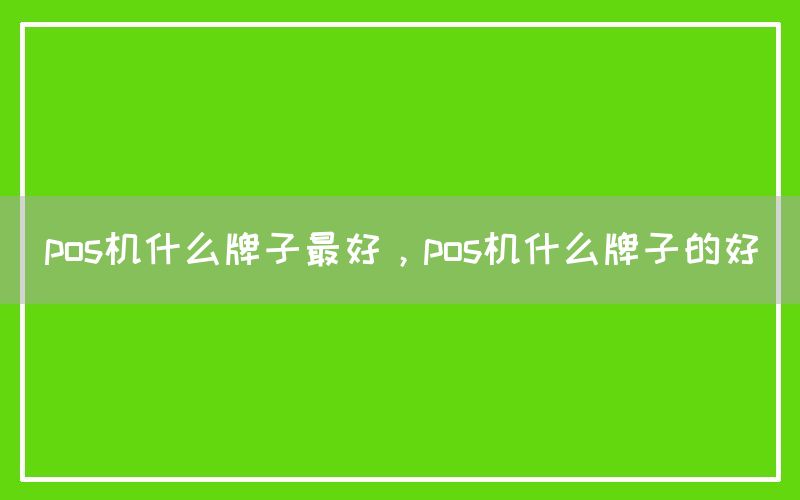 pos机什么牌子最好，pos机什么牌子的好