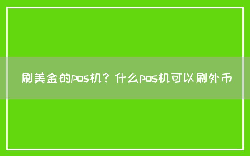 刷美金的pos机？什么pos机可以刷外币