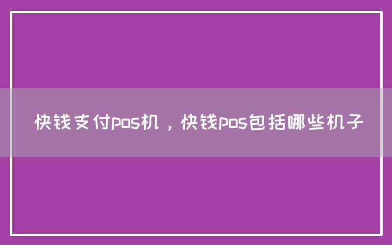 快钱支付pos机，快钱pos包括哪些机子