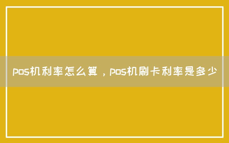 pos机利率怎么算，pos机刷卡利率是多少