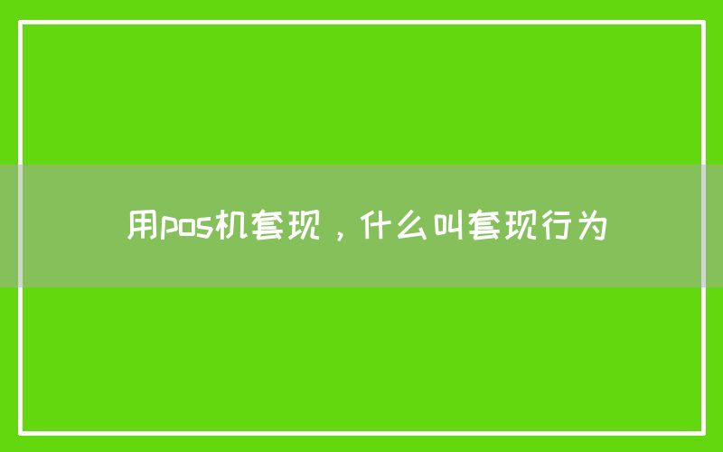 用pos机套现，什么叫套现行为