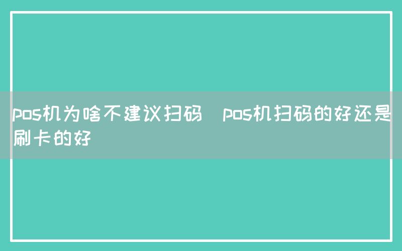 pos机为啥不建议扫码(pos机扫码的好还是刷卡的好)