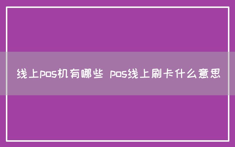 线上pos机有哪些 pos线上刷卡什么意思