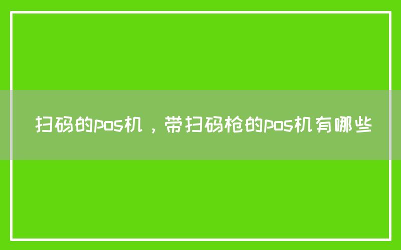 扫码的pos机，带扫码枪的pos机有哪些