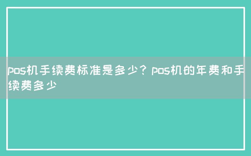 pos机手续费标准是多少？pos机的年费和手续费多少