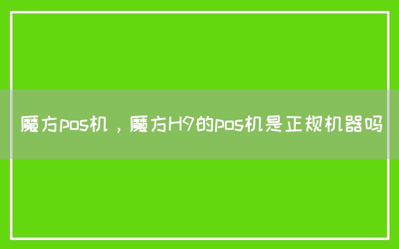 魔方pos机，魔方H9的pos机是正规机器吗