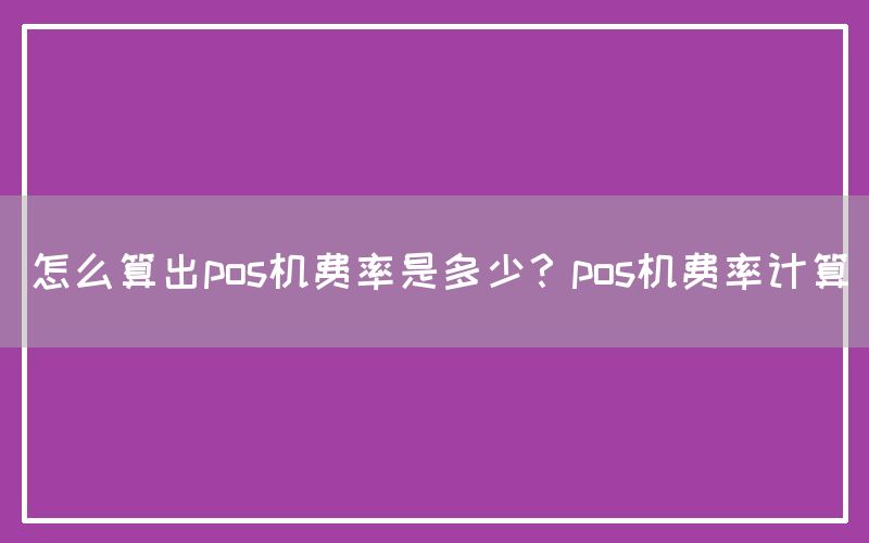 怎么算出pos机费率是多少？pos机费率计算