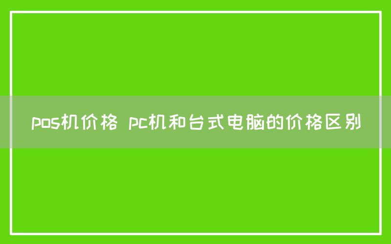 pos机价格 pc机和台式电脑的价格区别