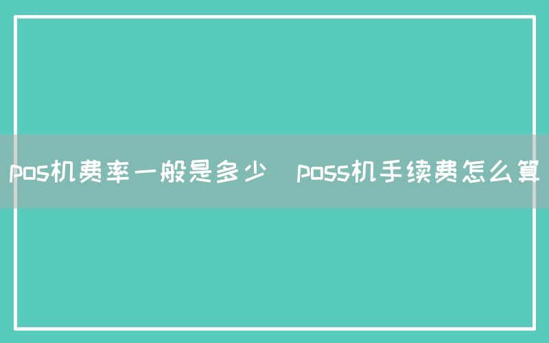 pos机费率一般是多少(poss机手续费怎么算)