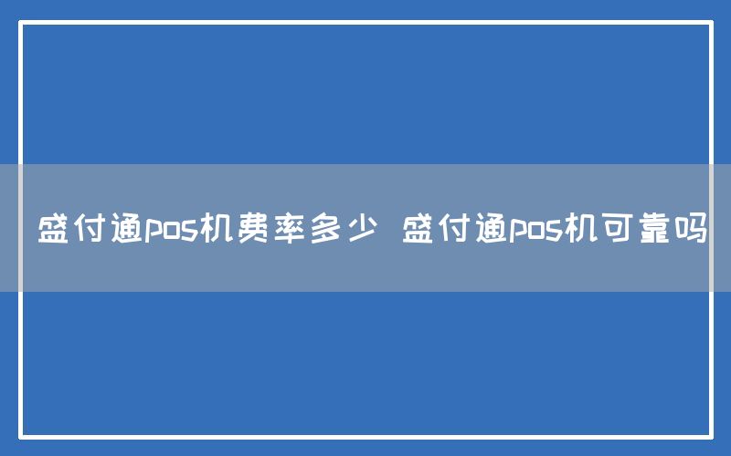 盛付通pos机费率多少 盛付通pos机可靠吗