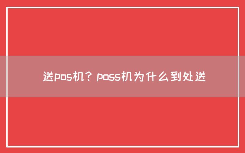 送pos机？poss机为什么到处送