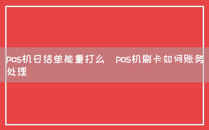 pos机日结单能重打么(pos机刷卡如何账务处理)