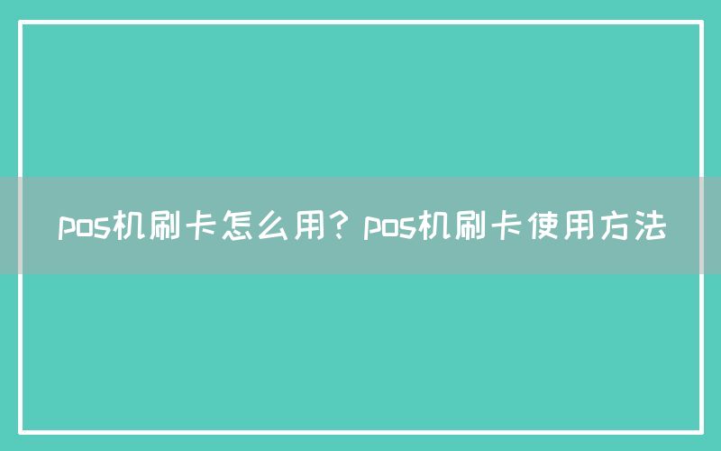 pos机刷卡怎么用？pos机刷卡使用方法