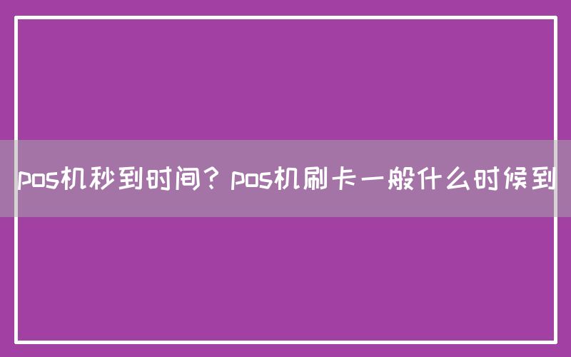 pos机秒到时间？pos机刷卡一般什么时候到