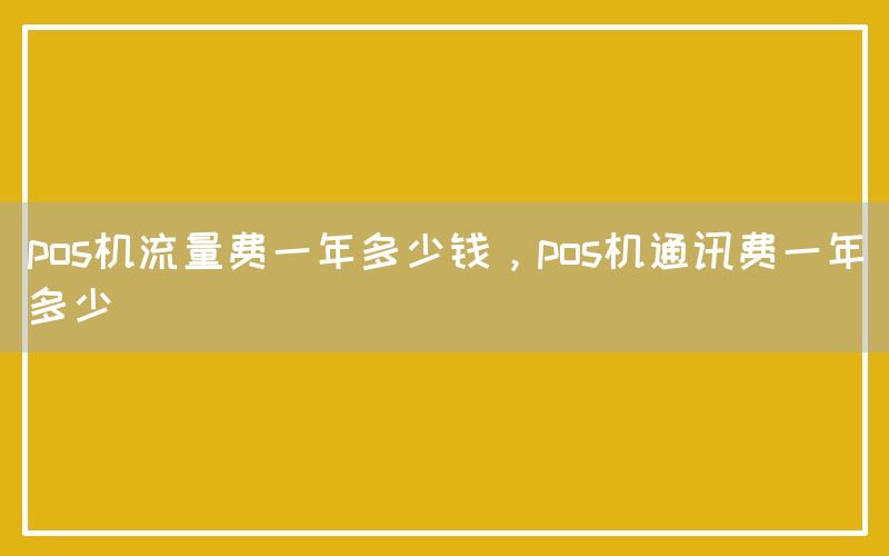 pos机流量费一年多少钱，pos机通讯费一年多少(图1)