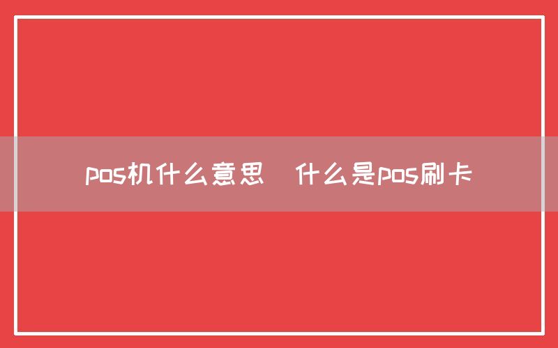 pos机什么意思(什么是pos刷卡)