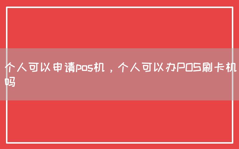 个人可以申请pos机，个人可以办POS刷卡机吗