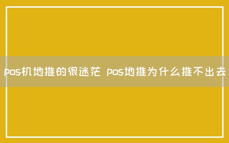 pos机地推的很迷茫 pos地推为什么推不出去