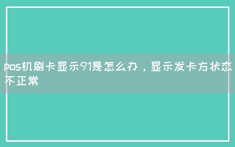 pos机刷卡显示91是怎么办，显示发卡方状态不正常(图1)