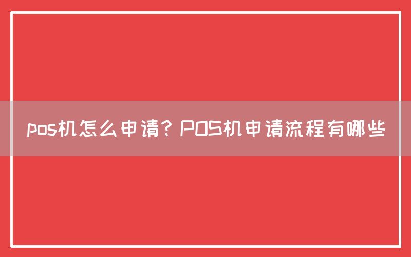 pos机怎么申请？POS机申请流程有哪些(图1)