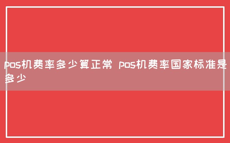 pos机费率多少算正常 pos机费率国家标准是多少