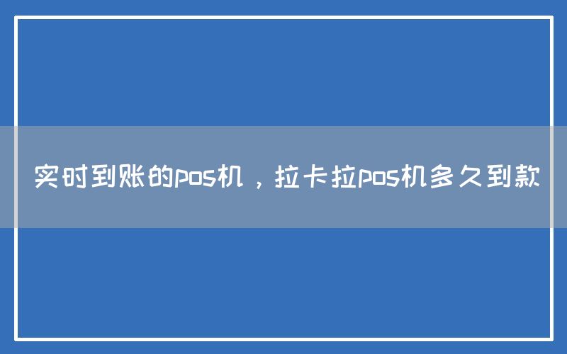 实时到账的pos机，拉卡拉pos机多久到款